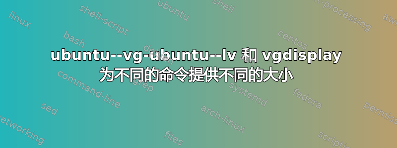 ubuntu--vg-ubuntu--lv 和 vgdisplay 为不同的命令提供不同的大小