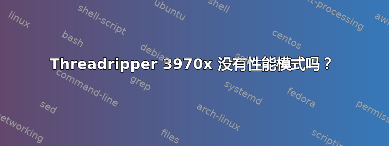 Threadripper 3970x 没有性能模式吗？