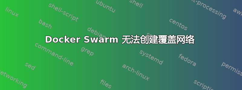 Docker Swarm 无法创建覆盖网络