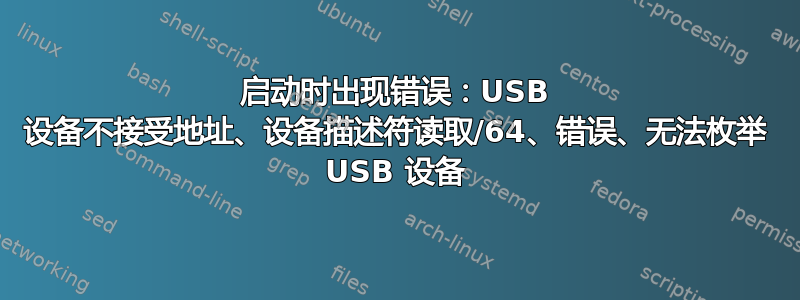 启动时出现错误：USB 设备不接受地址、设备描述符读取/64、错误、无法枚举 USB 设备