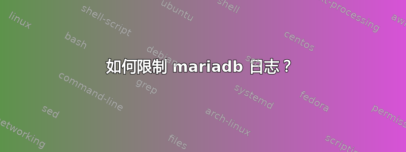 如何限制 mariadb 日志？