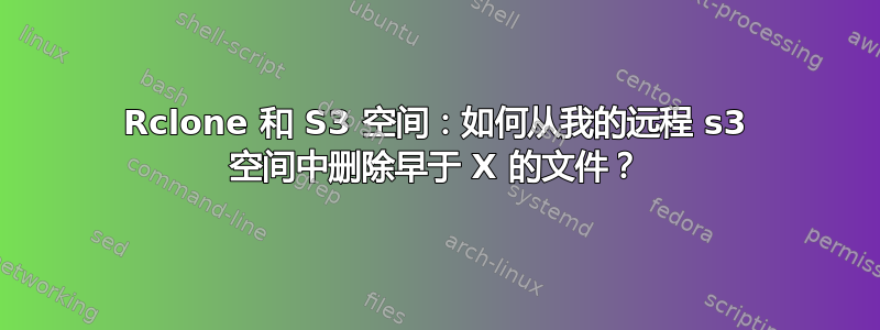 Rclone 和 S3 空间：如何从我的远程 s3 空间中删除早于 X 的文件？