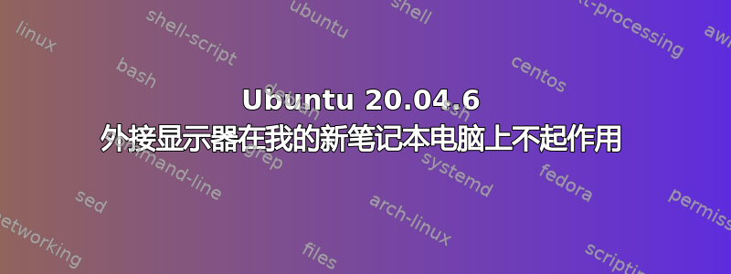 Ubuntu 20.04.6 外接显示器在我的新笔记本电脑上不起作用