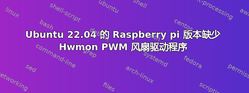 Ubuntu 22.04 的 Raspberry pi 版本缺少 Hwmon PWM 风扇驱动程序