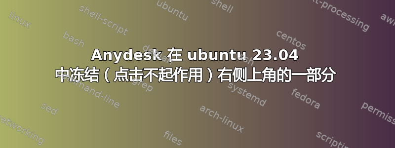 Anydesk 在 ubuntu 23.04 中冻结（点击不起作用）右侧上角的一部分