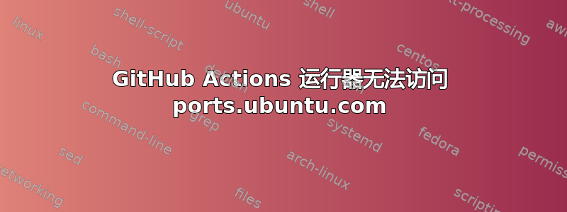 GitHub Actions 运行器无法访问 ports.ubuntu.com