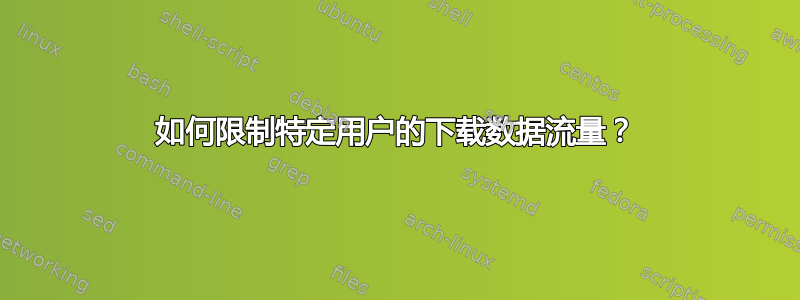 如何限制特定用户的下载数据流量？