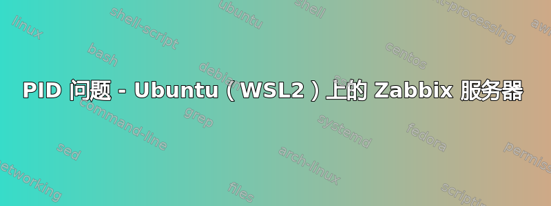 PID 问题 - Ubuntu（WSL2）上的 Zabbix 服务器