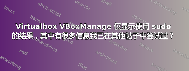 Virtualbox VBoxManage 仅显示使用 sudo 的结果，其中有很多信息我已在其他帖子中尝试过？