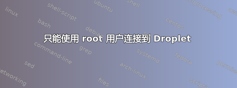 只能使用 root 用户连接到 Droplet