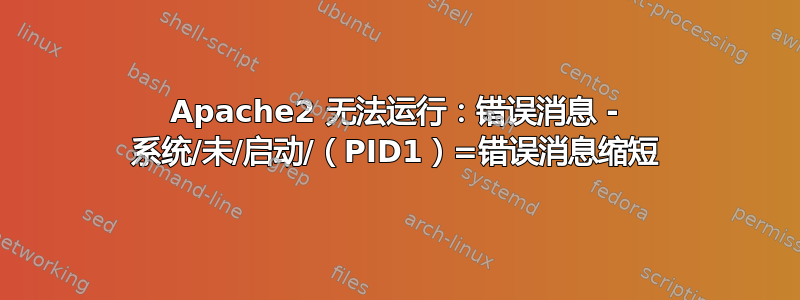 Apache2 无法运行：错误消息 - 系统/未/启动/（PID1）=错误消息缩短