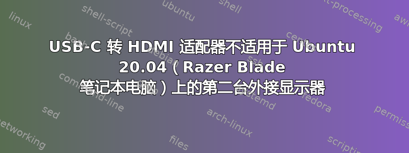 USB-C 转 HDMI 适配器不适用于 Ubuntu 20.04（Razer Blade 笔记本电脑）上的第二台外接显示器