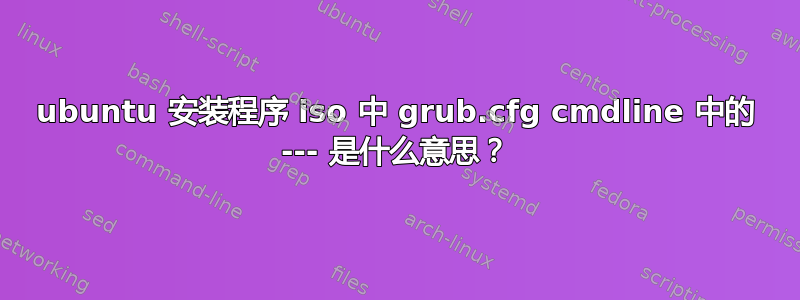 ubuntu 安装程序 iso 中 grub.cfg cmdline 中的 --- 是什么意思？