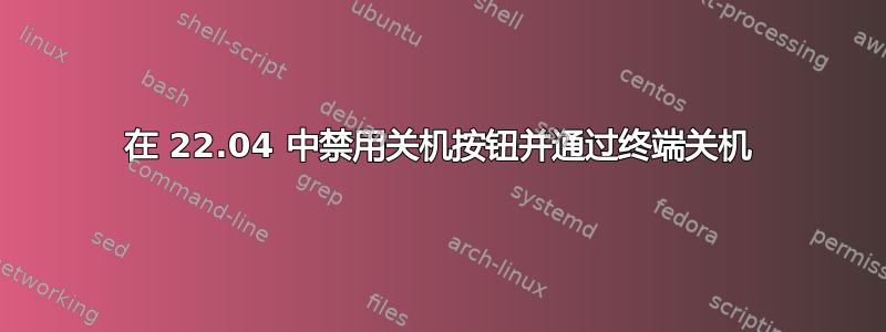 在 22.04 中禁用关机按钮并通过终端关机