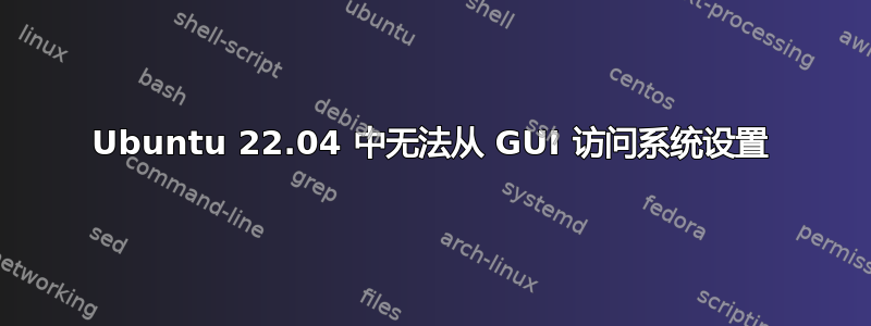 Ubuntu 22.04 中无法从 GUI 访问系统设置