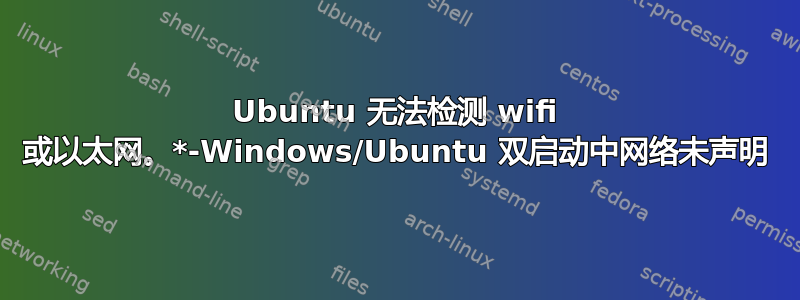 Ubuntu 无法检测 wifi 或以太网。*-Windows/Ubuntu 双启动中网络未声明