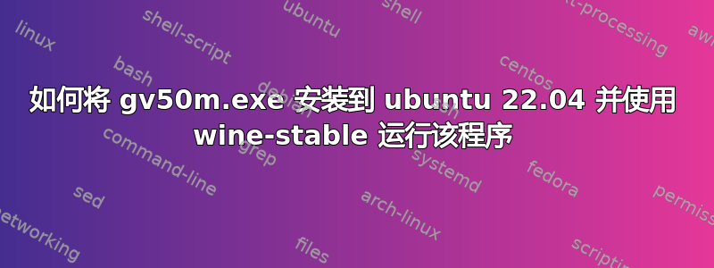 如何将 gv50m.exe 安装到 ubuntu 22.04 并使用 wine-stable 运行该程序