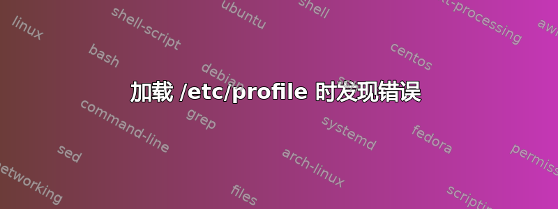 加载 /etc/profile 时发现错误