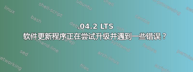 22.04.2 LTS 软件更新程序正在尝试升级并遇到一些错误？