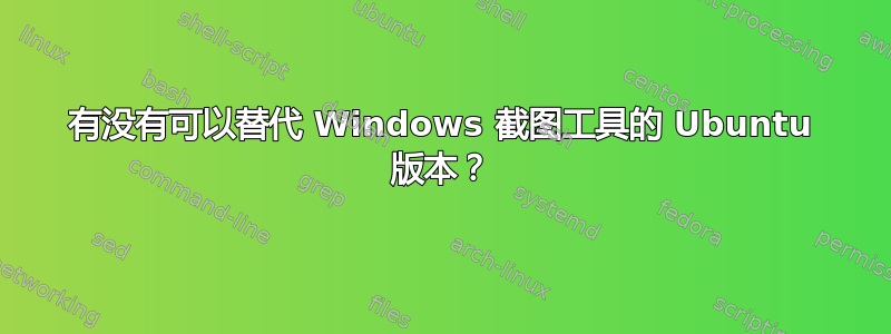 有没有可以替代 Windows 截图工具的 Ubuntu 版本？