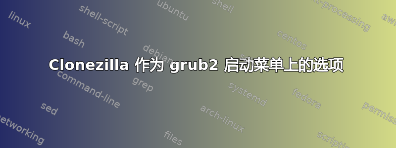 Clonezilla 作为 grub2 启动菜单上的选项