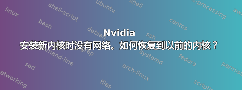 Nvidia 安装新内核时没有网络。如何恢复到以前的内核？