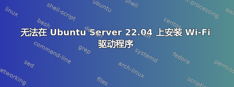 无法在 Ubuntu Server 22.04 上安装 Wi-Fi 驱动程序