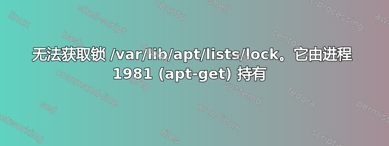 无法获取锁 /var/lib/apt/lists/lock。它由进程 1981 (apt-get) 持有 