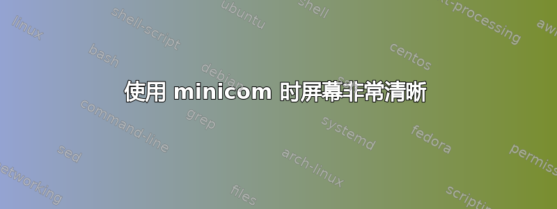 使用 minicom 时屏幕非常清晰