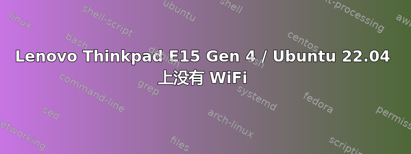 Lenovo Thinkpad E15 Gen 4 / Ubuntu 22.04 上没有 WiFi