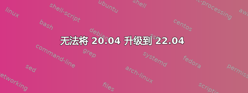 无法将 20.04 升级到 22.04