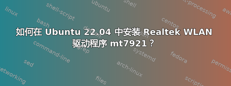 如何在 Ubuntu 22.04 中安装 Realtek WLAN 驱动程序 mt7921？