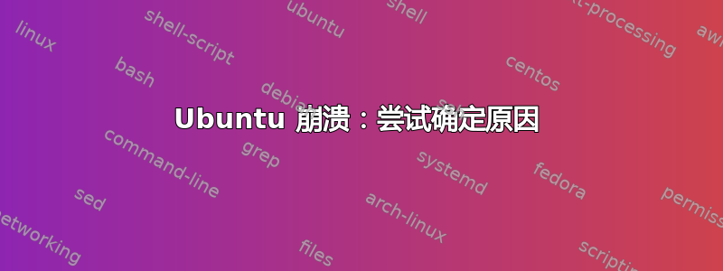 Ubuntu 崩溃：尝试确定原因