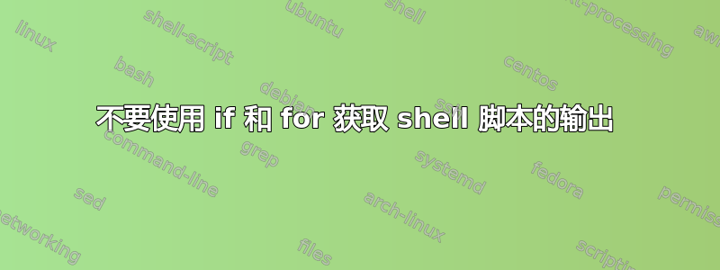 不要使用 if 和 for 获取 shell 脚本的输出