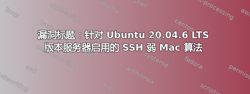 漏洞标题：针对 Ubuntu 20.04.6 LTS 版本服务器启用的 SSH 弱 Mac 算法