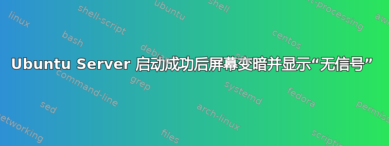 Ubuntu Server 启动成功后屏幕变暗并显示“无信号”