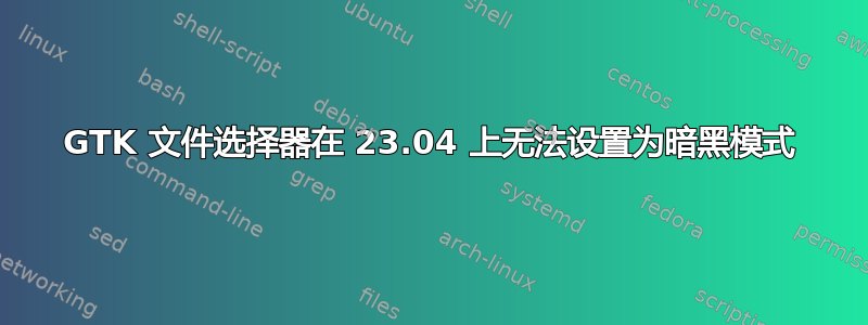 GTK 文件选择器在 23.04 上无法设置为暗黑模式