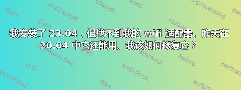 我安装了 23.04，但找不到我的 wifi 适配器。昨天在 20.04 中它还能用。我该如何修复它？