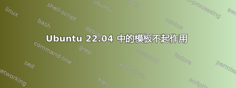 Ubuntu 22.04 中的模板不起作用