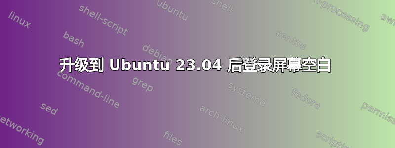 升级到 Ubuntu 23.04 后登录屏幕空白