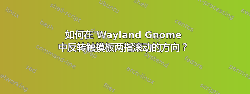 如何在 Wayland Gnome 中反转触摸板两指滚动的方向？