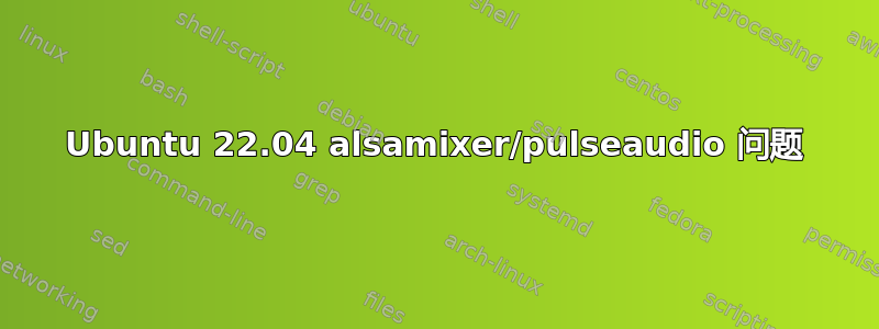 Ubuntu 22.04 alsamixer/pulseaudio 问题