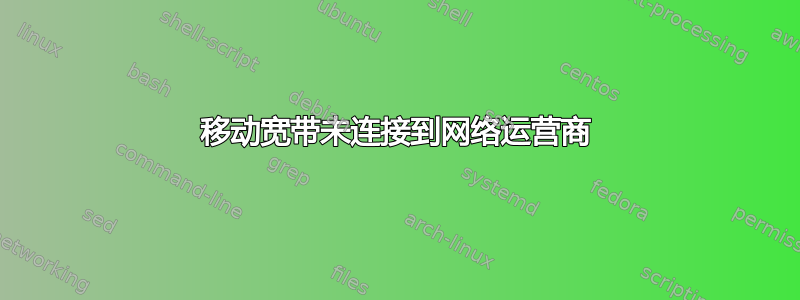 移动宽带未连接到网络运营商