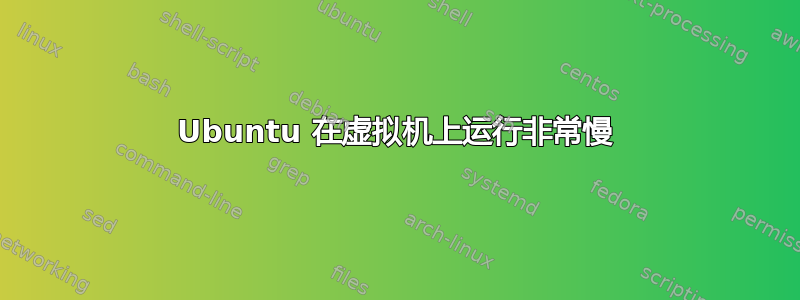 Ubuntu 在虚拟机上运行非常慢