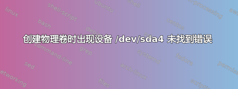 创建物理卷时出现设备 /dev/sda4 未找到错误