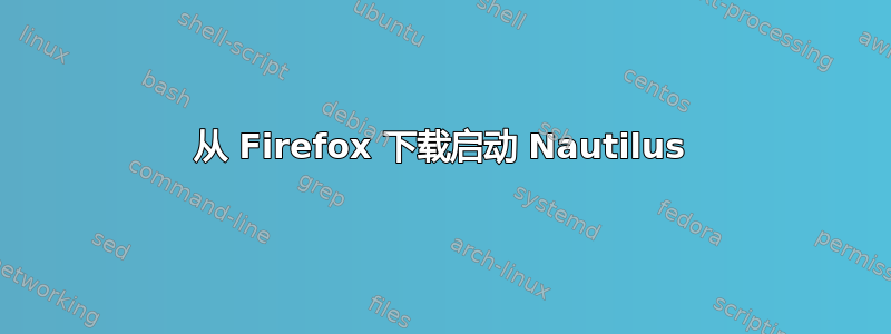 从 Firefox 下载启动 Nautilus