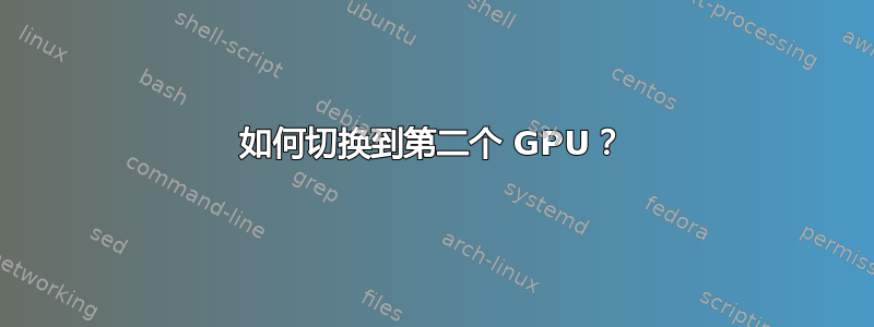 如何切换到第二个 GPU？