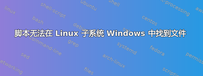 脚本无法在 Linux 子系统 Windows 中找到文件