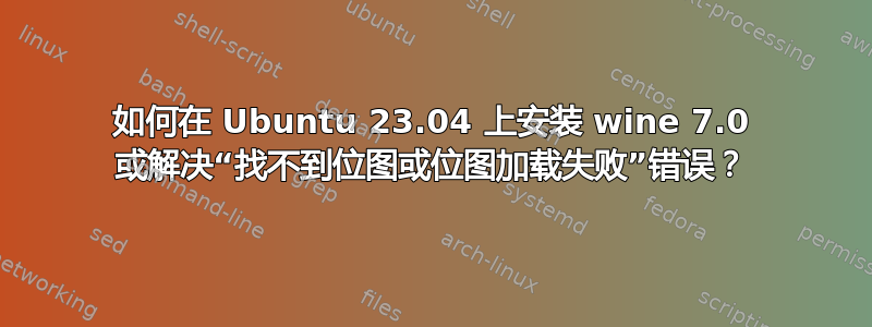 如何在 Ubuntu 23.04 上安装 wine 7.0 或解决“找不到位图或位图加载失败”错误？