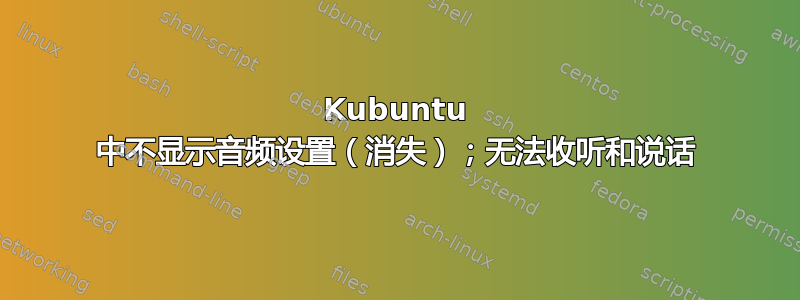 Kubuntu 中不显示音频设置（消失）；无法收听和说话